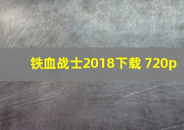 铁血战士2018下载 720p